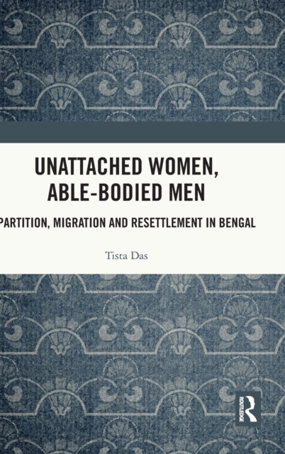 Unattached Women, Able-Bodied Men: Partition, Migration and Resettlement in Bengal