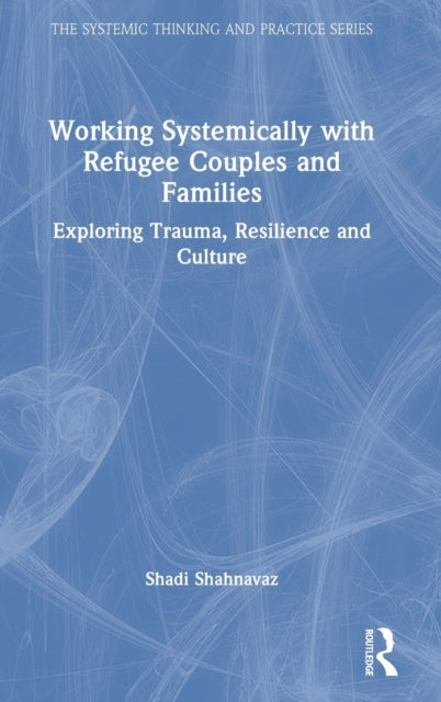 Working Systemically with Refugee Couples and Families: Exploring Trauma, Resilience and Culture