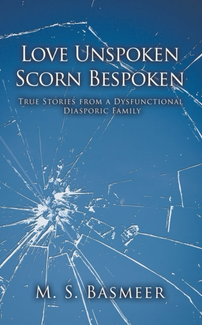 Love Unspoken Scorn Bespoken: True Stories from a Dysfunctional Diasporic Family