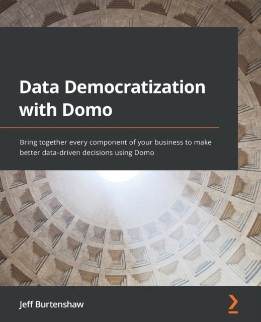 Data Democratization with Domo: Bring together every component of your business to make better data-driven decisions using Domo