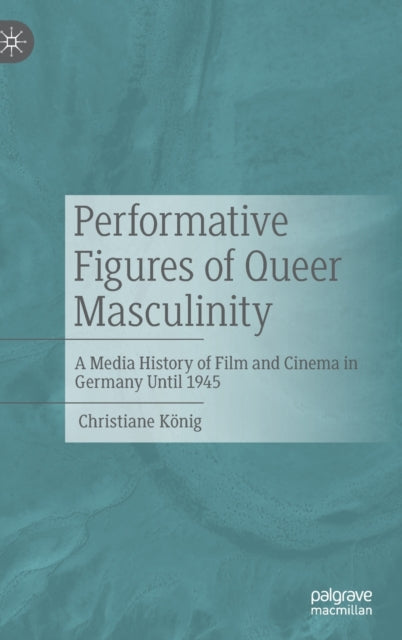 Performative Figures of Queer Masculinity: A Media History of Film and Cinema in Germany Until 1945