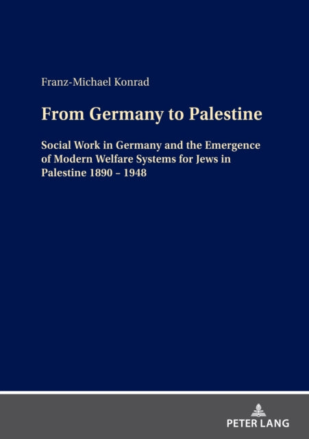 From Germany to Palestine: Social Work in Germany and the Emergence of Modern Welfare Systems for Jews in Palestine 1890 - 1948