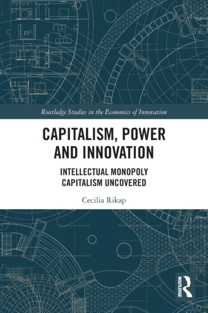 Capitalism, Power and Innovation: Intellectual Monopoly Capitalism Uncovered