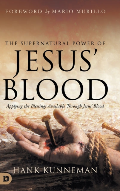 The Supernatural Power of Jesus' Blood: Applying the Blessings Available Through Jesus' Blood