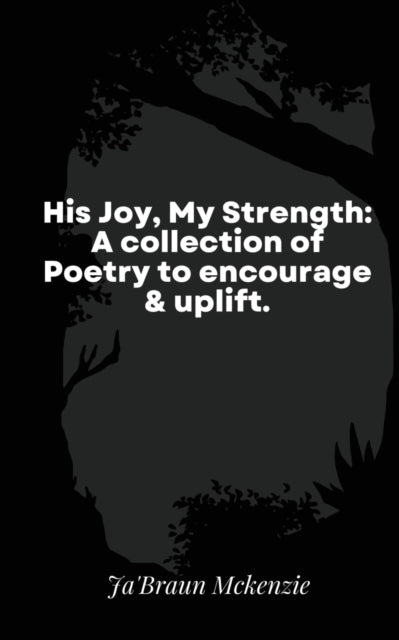 His Joy, My Strength: A collection of Poetry to encourage & uplift.