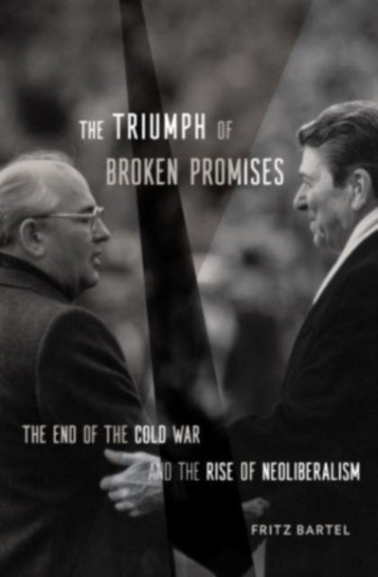 The Triumph of Broken Promises: The End of the Cold War and the Rise of Neoliberalism