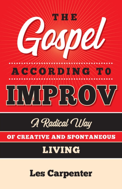 The Gospel According to Improv: A Radical Way of Creative and Spontaneous Living