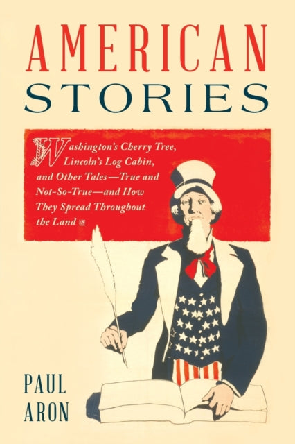 American Stories: Washington's Cherry Tree, Lincoln's Log Cabin, and Other Tales-True and Not-So-True-and How They Spread Throughout the Land