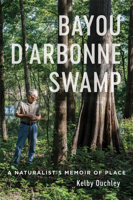 Bayou D'Arbonne Swamp: A Naturalist's Memoir of Place