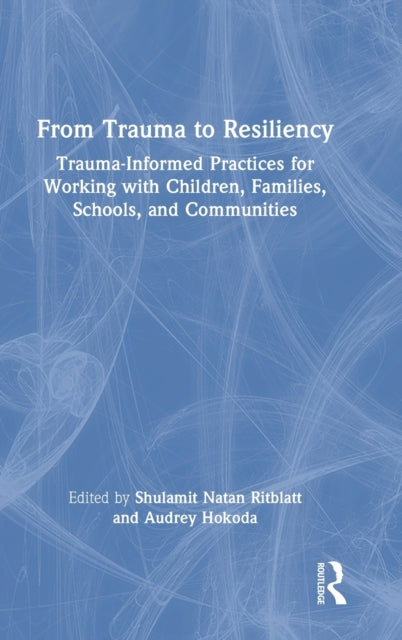 From Trauma to Resiliency: Trauma-Informed Practices for Working with Children, Families, Schools, and Communities