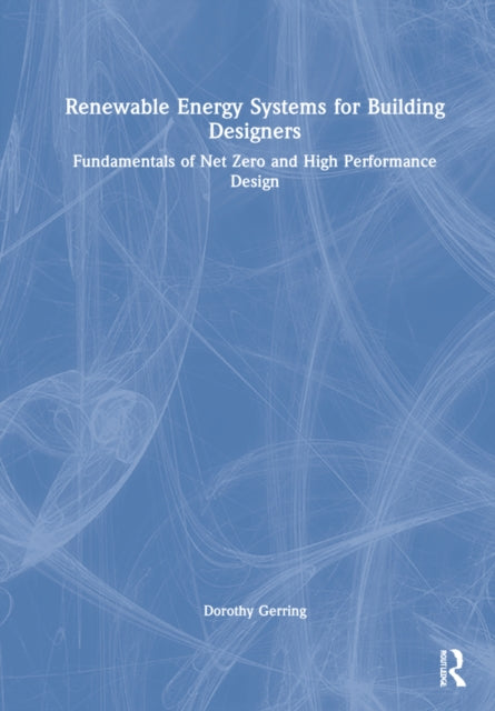 Renewable Energy Systems for Building Designers: Fundamentals of Net Zero and High Performance Design