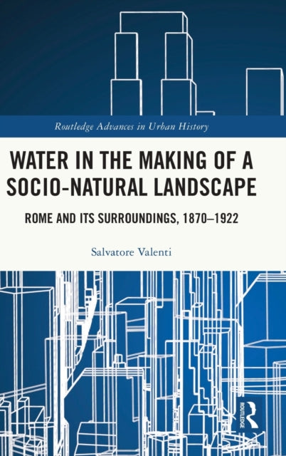 Water in the Making of a Socio-Natural Landscape: Rome and Its Surroundings, 1870-1922