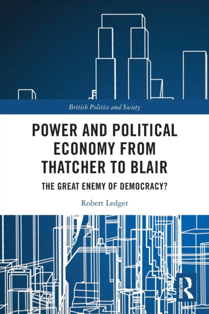 Power and Political Economy from Thatcher to Blair: The Great Enemy of Democracy?