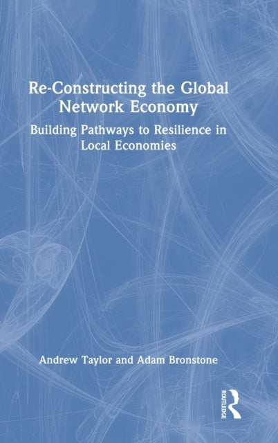 Re-Constructing the Global Network Economy: Building Pathways to Resilience in Local Economies