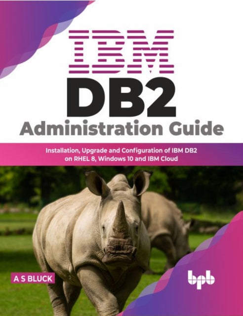 IBM DB2 Administration Guide: Installation, Upgrade and Configuration of IBM DB2 on RHEL 8, Windows 10 and IBM Cloud