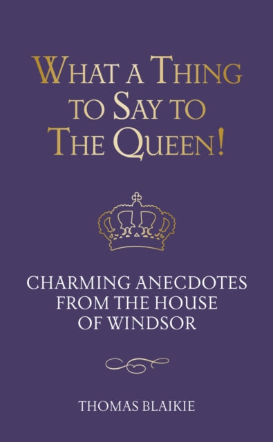 What a Thing to Say to the Queen!: Charming anecdotes from the House of Windsor