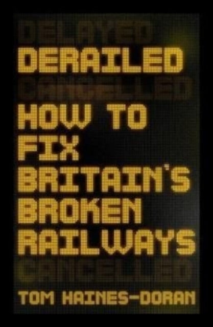 Derailed: How to Fix Britain's Broken Railways