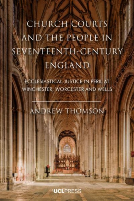 Church Courts and the People in Seventeenth-Century England: Ecclesiastical Justice in Peril at Winchester, Worcester and Wells