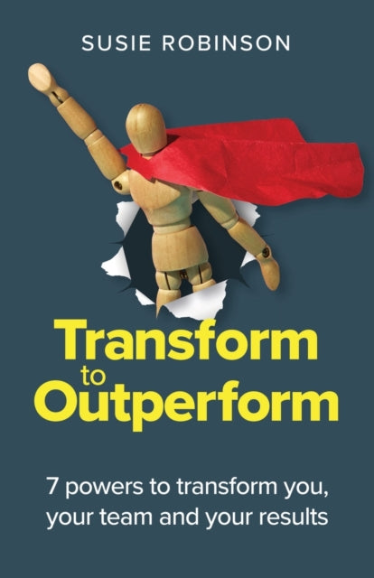 Transform to Outperform: 7 powers to transform you, your team and your results
