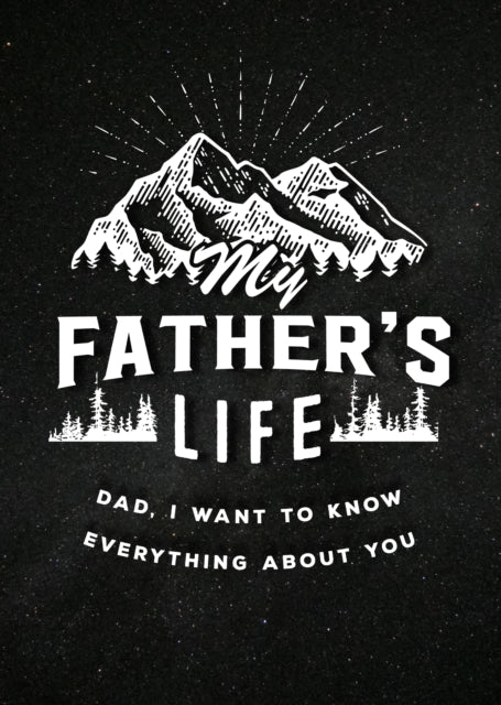 My Father's Life - Second Edition: Dad, I Want to Know Everything About You