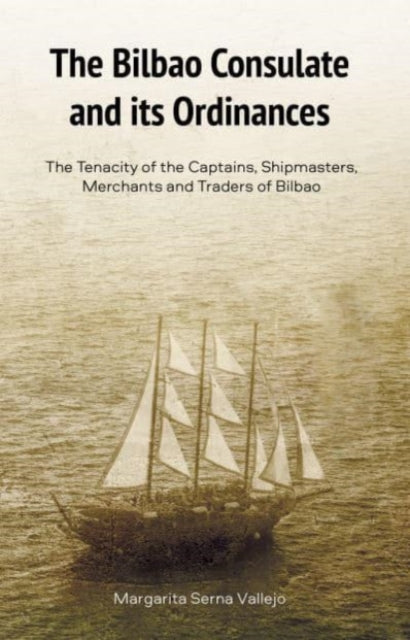 The Bilbao Consulate and its Ordinances: The Tenacity of the Captains, Shipmasters, Merchants and Traders of Bilbao