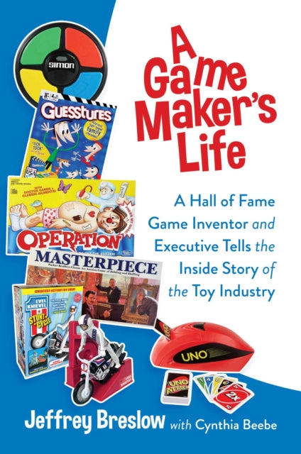 A Game Maker's Life: A Hall of Fame Game Inventor and Executive Tells the Inside Story of the Toy Industry