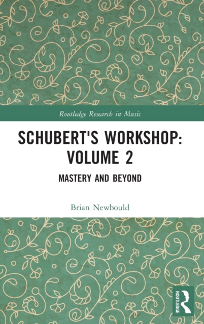 Schubert's Workshop: Volume 2: Mastery and Beyond