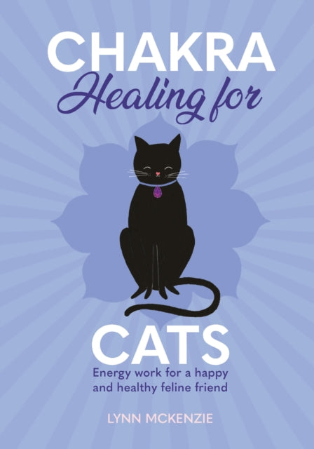 Chakra Healing for Cats: Energy work for a happy and healthy feline friends