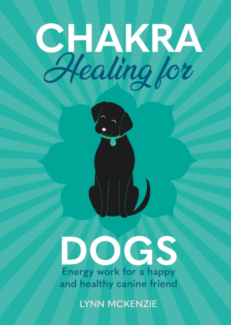 Chakra Healing for Dogs: Energy work for a happy and healthy canine friend