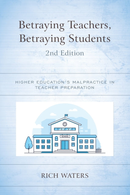 Betraying Teachers, Betraying Students: Higher Education's Malpractice in Teacher Preparation