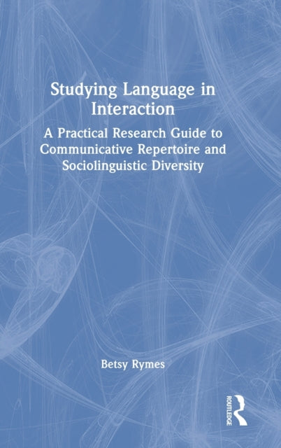 Studying Language in Interaction: A Practical Research Guide to Communicative Repertoire and Sociolinguistic Diversity