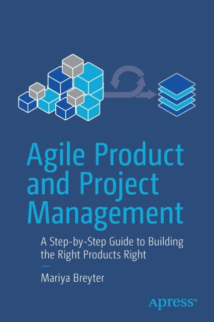 Agile Product and Project Management: A Step-by-Step Guide to Building the Right Products Right