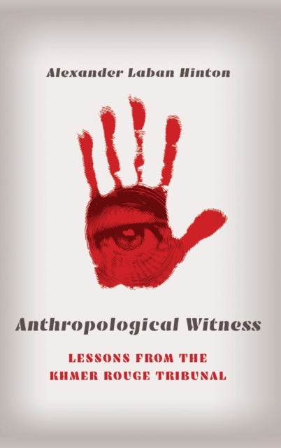 Anthropological Witness: Lessons from the Khmer Rouge Tribunal