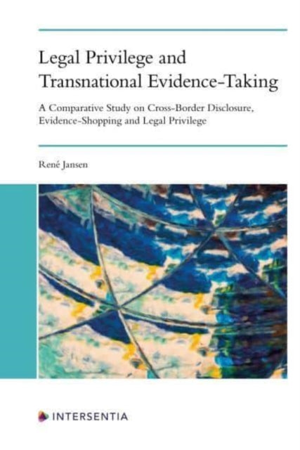 Legal Privilege and Transnational Evidence-Taking: A Comparative Study on Cross-Border Disclosure, Evidence-Shopping and Legal Privilege