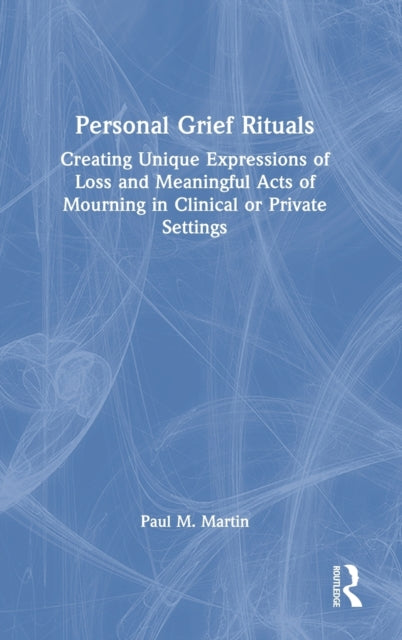 Personal Grief Rituals: Creating Unique Expressions of Loss and Meaningful Acts of Mourning in Clinical or Private Settings