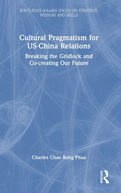 Cultural Pragmatism for US-China Relations: Breaking the Gridlock and Co-creating Our Future