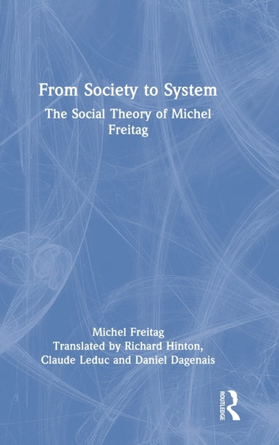 From Society to System: The Social Theory of Michel Freitag