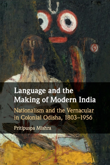 Language and the Making of Modern India: Nationalism and the Vernacular in Colonial Odisha, 1803-1956