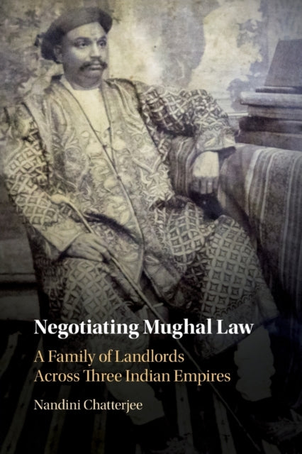 Negotiating Mughal Law: A Family of Landlords across Three Indian Empires