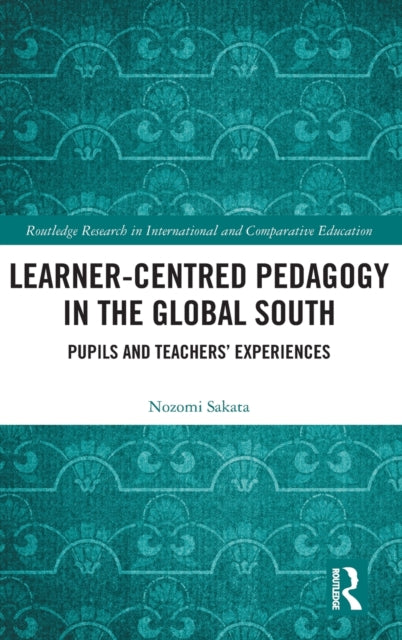 Learner-Centred Pedagogy in the Global South: Pupils and Teachers' Experiences