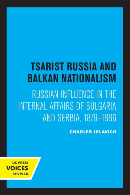 Tsarist Russia and Balkan Nationalism: Russian Influence in the Internal Affairs of Bulgaria and Serbia, 1879-1886