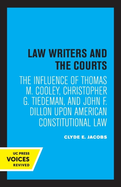 Law Writers and the Courts: The Influence of Thomas M. Cooley, Christopher G. Tiedeman, and John F. Dillon Upon American Constitutional Law