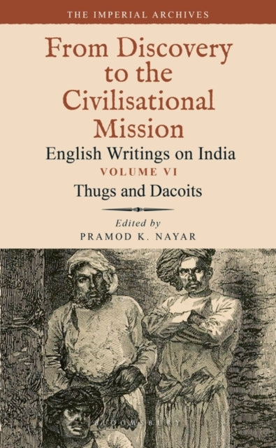 Thugs and Dacoits: Volume VI: The Imperial Archives-From Discovery to the Civilisational Mission: English Writings on India