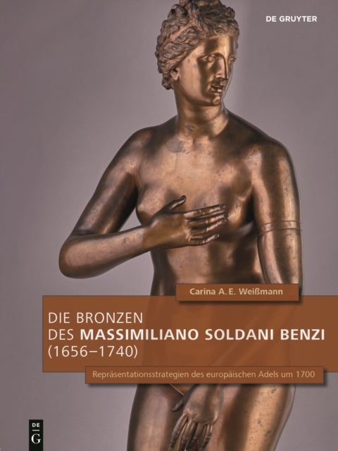 Die Bronzen des Massimiliano Soldani Benzi (1656-1740): Reprasentationsstrategien des europaischen Adels um 1700