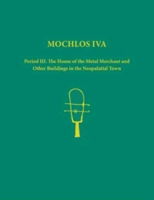 Mochlos IVA: Period III. The House of the Metal Merchant and Other Buildings in the Neopalatial Town