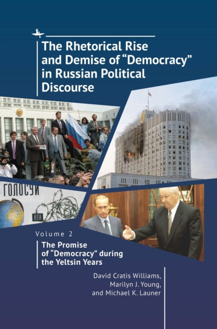 The Rhetorical Rise and Demise of "Democracy" in Russian Political Discourse. Volume 2:: The Promise of "Democracy" during the Yeltsin Years