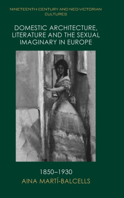 Domestic Architecture, Literature and the Sexual Imaginary in Europe, 1850-1930