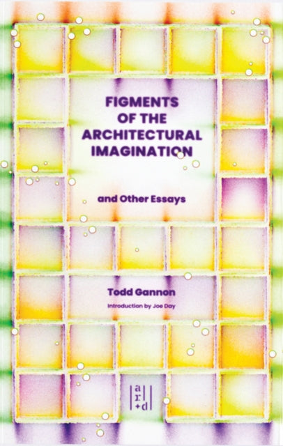 Figments of the Architectural Imagination: And Other Essays