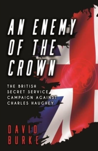 An Enemy of the Crown: The British Secret Service Campaign against Charles Haughey