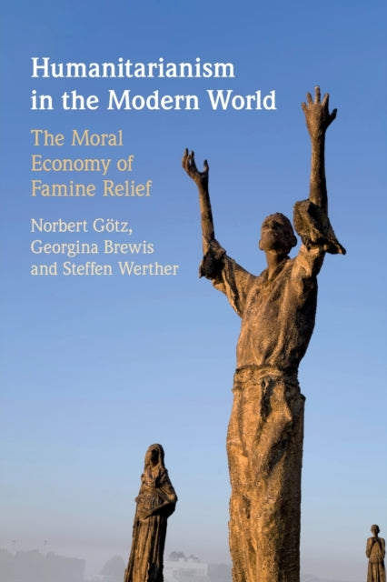 Humanitarianism in the Modern World: The Moral Economy of Famine Relief